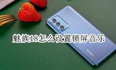 魅族18怎么设置锁屏音乐 魅族音乐息屏显示怎么关闭