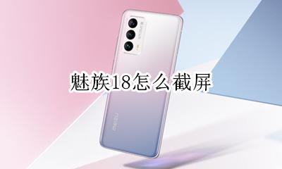 魅族18怎么截屏 魅族手机截屏几种方法