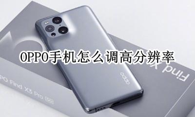 OPPO手机怎么调高分辨率 oppo手机调分辨率怎么设置方法