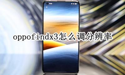 oppofindx3怎么调分辨率 oppofindx3分辨率怎么调