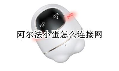 阿尔法蛋如何连网 阿尔法小蛋怎么连接网