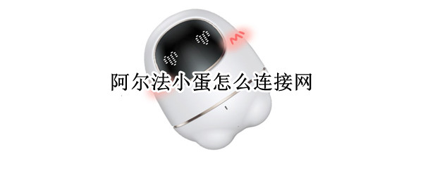 阿尔法小蛋怎么连接网