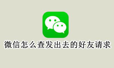 微信怎么查发出去的好友请求 微信怎么看发出去的好友请求