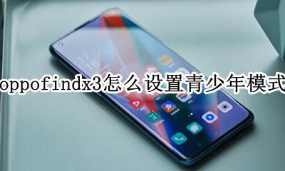 oppo手机可以设置青少年模式吗 oppofindx3怎么设置青少年模式