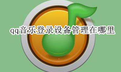 qq音乐的设备管理在哪里 qq音乐登录设备管理在哪里
