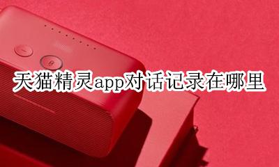 天猫精灵的对话记录在哪里 天猫精灵app对话记录在哪里
