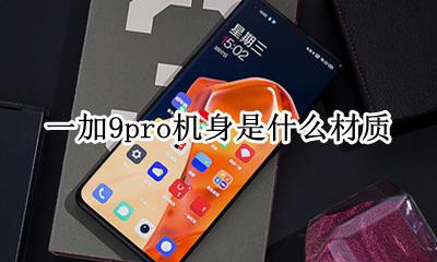 一加9pro机身是什么材质 一加9pro后盖是什么材质