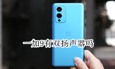 一加9有双扬声器吗 一加9有没有双扬声器
