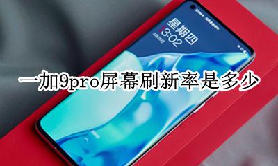 一加9t屏幕刷新率多少 一加9pro屏幕刷新率是多少