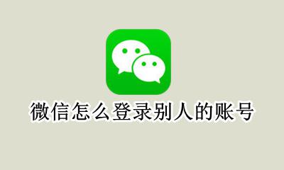 微信怎么登录别人的账号 微信怎么切换账号