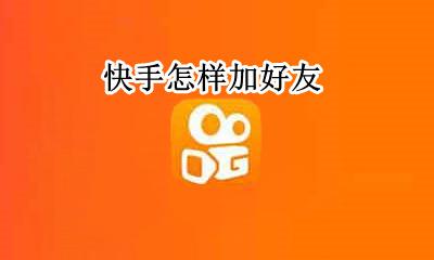 快手怎样加好友 快手怎么加人好友
