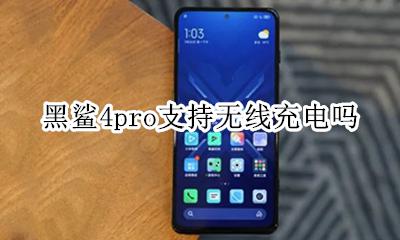 黑鲨可以无线充电吗 黑鲨4pro支持无线充电吗