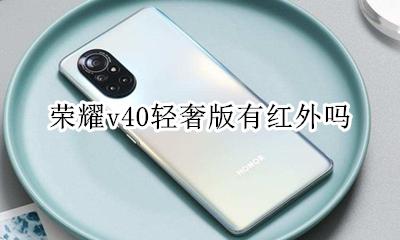 荣耀v40支持红外吗 荣耀v40轻奢版有红外吗