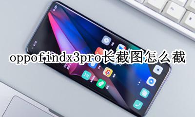 oppo截图怎么截长图啊? oppofindx3pro长截图怎么截