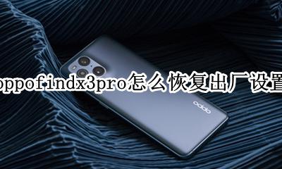 oppofindx恢复出厂设置怎么弄 oppofindx3pro怎么恢复出厂设置