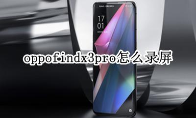 oppofindx怎么录屏幕视频 oppofindx3pro怎么录屏
