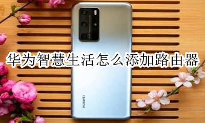华为智慧生活怎么添加路由器 华为智慧生活怎么设置路由器