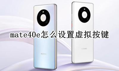 mate40e怎么设置虚拟按键 华为mate40虚拟按键怎么开