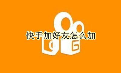 快手如何加好友 快手加好友怎么加