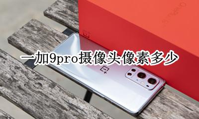 一加9pro几个摄像头 一加9pro摄像头像素多少