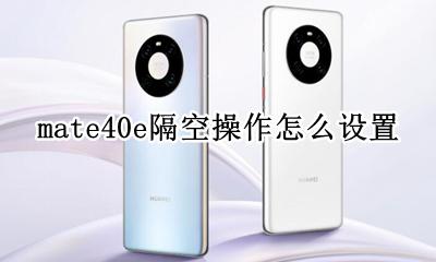 mate40如何隔空操作 mate40e隔空操作怎么设置