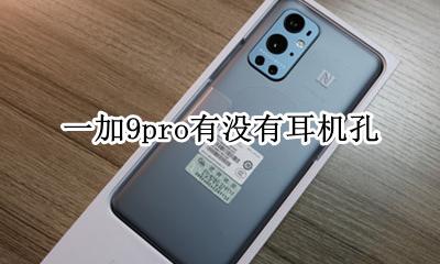 一加9pro有没有耳机孔 一加9t手机没有耳机孔吗