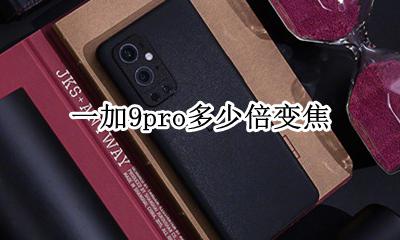 一加9t几倍变焦 一加9pro多少倍变焦