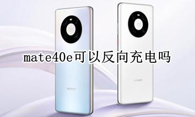 mate40 反向充电 mate40e可以反向充电吗
