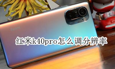 红米k40u分辨率 红米k40pro怎么调分辨率
