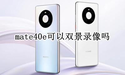 mate40e可以双景录像吗 华为mate40支持前后双景录像吗
