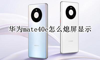 华为mate40关闭息屏显示 华为mate40e怎么熄屏显示