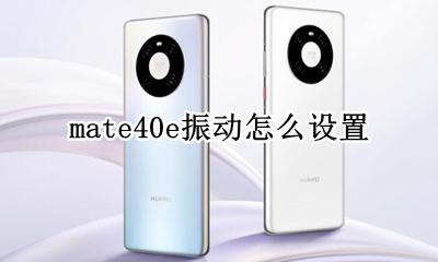 mate40e振动怎么设置 华为mate40调节音量的时候怎么关闭振动