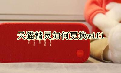 天猫精灵如何更换手机 天猫精灵如何更换wifi