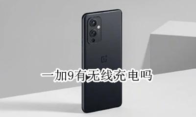 一加9有无线充电吗 一加9是无线充电吗
