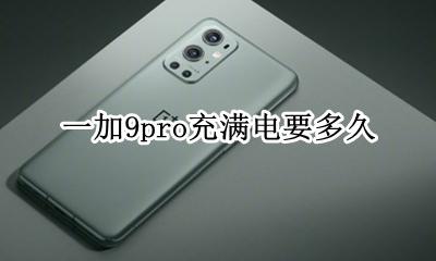 一加9pro充电速度 一加9pro充满电要多久