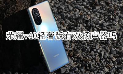 荣耀v40有没有双扬声器 荣耀v40轻奢版有双扬声器吗