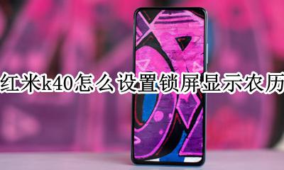 设置红米K40锁屏后显示时间 红米k40怎么设置锁屏显示农历