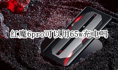 红魔6pro可以用65w充电吗 支持65w充电吗