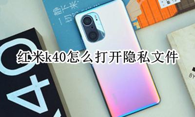 红米k40怎么打开隐私文件 红米k40其他文件怎么清理