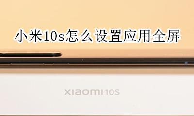 小米10如何设置全屏 小米10s怎么设置应用全屏