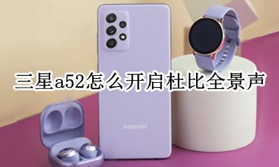 三星杜比全景声怎么用 三星a52怎么开启杜比全景声