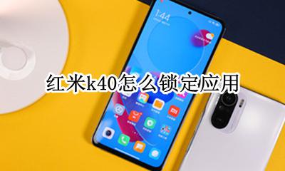 红米k40怎么锁定应用 红米k40s怎么设置应用锁