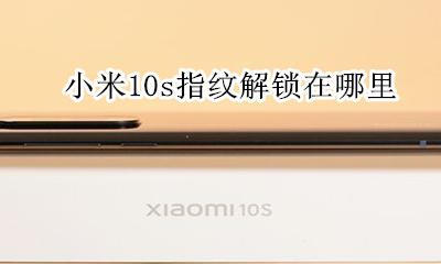 小米10s指纹解锁在哪里 小米10的指纹解锁在哪里