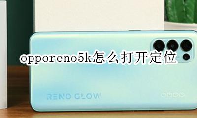 opporeno5k怎么打开定位 opporeno5pro如何定位