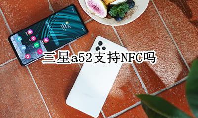 三星a52nfc功能 三星a52支持NFC吗