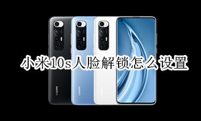 小米10人脸解锁 小米10s人脸解锁怎么设置