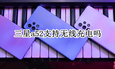 三星a52手机充电器 三星a52支持无线充电吗