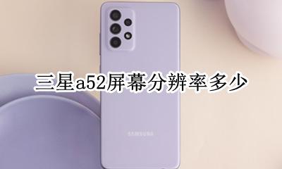三星a52屏幕尺寸 三星a52屏幕分辨率多少