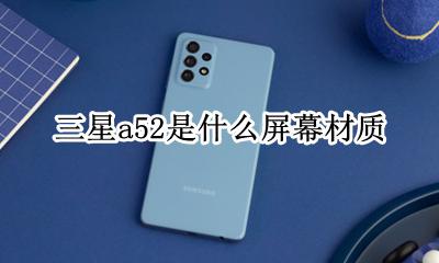 三星a52屏幕材质 三星a52是什么屏幕材质
