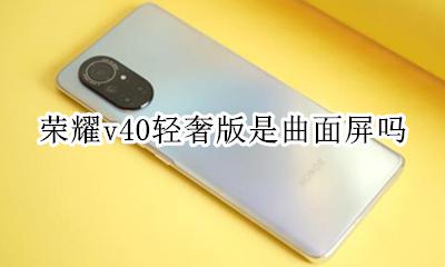 荣耀v40轻奢版是曲面屏吗 荣耀v40pro是曲面屏吗